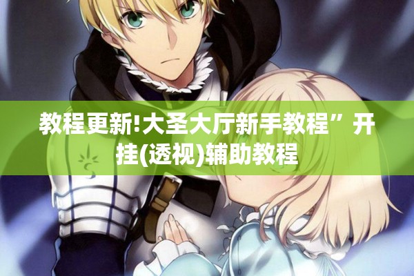 教程更新!大圣大厅新手教程”开挂(透视)辅助教程