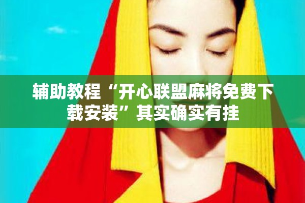 辅助教程“开心联盟麻将免费下载安装	”其实确实有挂