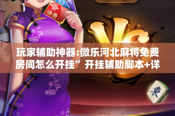 玩家辅助神器:微乐河北麻将免费房间怎么开挂”开挂辅助脚本+详细开挂安装教程
