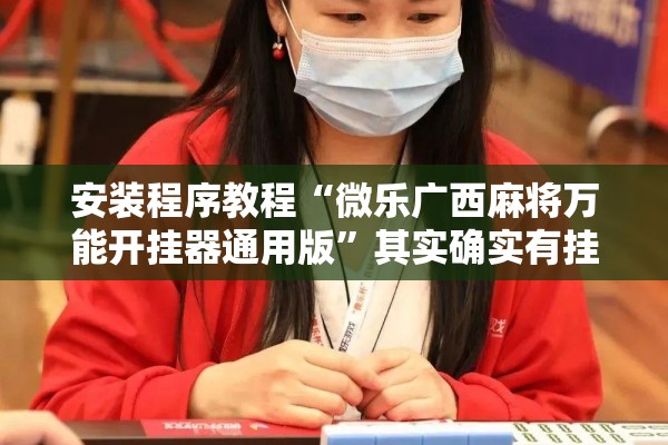 安装程序教程“微乐广西麻将万能开挂器通用版”其实确实有挂