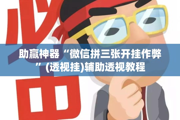 助赢神器“微信拼三张开挂作弊”(透视挂)辅助透视教程