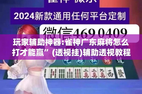 玩家辅助神器:雀神广东麻将怎么打才能赢”(透视挂)辅助透视教程