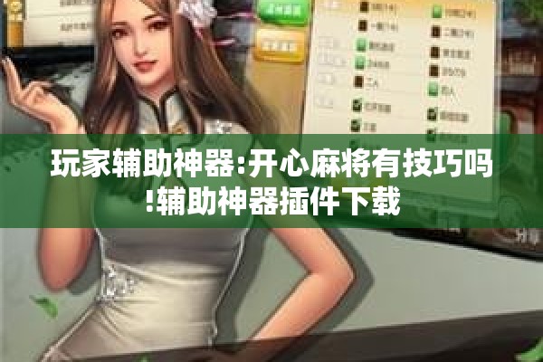 玩家辅助神器:开心麻将有技巧吗!辅助神器插件下载 玩家辅助神器:开心麻将有技巧吗!辅助神器插件下载