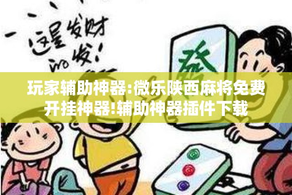 玩家辅助神器:微乐陕西麻将免费开挂神器!辅助神器插件下载