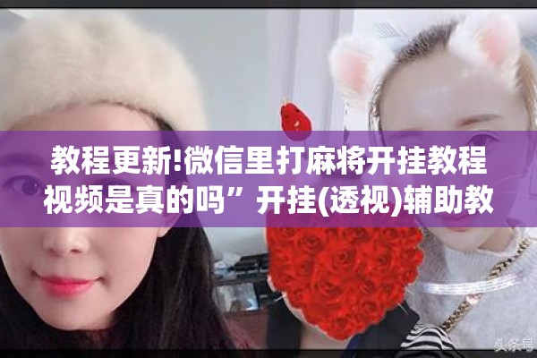 教程更新!微信里打麻将开挂教程视频是真的吗	”开挂(透视)辅助教程