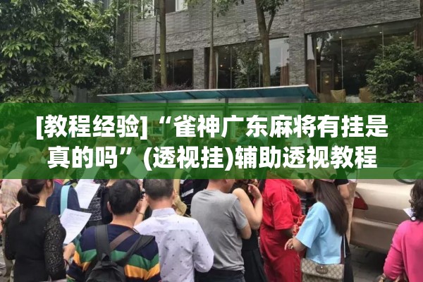 [教程经验]“雀神广东麻将有挂是真的吗”(透视挂)辅助透视教程