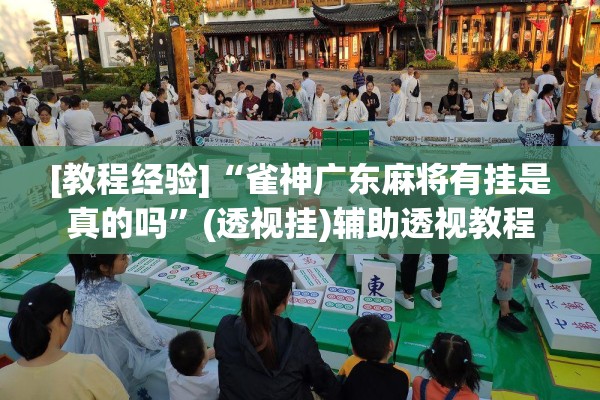 [教程经验]“雀神广东麻将有挂是真的吗	”(透视挂)辅助透视教程