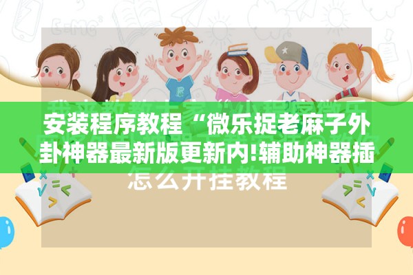 安装程序教程“微乐捉老麻子外卦神器最新版更新内!辅助神器插件下载 安装程序教程“微乐捉老麻子外卦神器最新版更新内!辅助神器插件下载