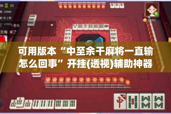 可用版本“中至余干麻将一直输怎么回事”开挂(透视)辅助神器