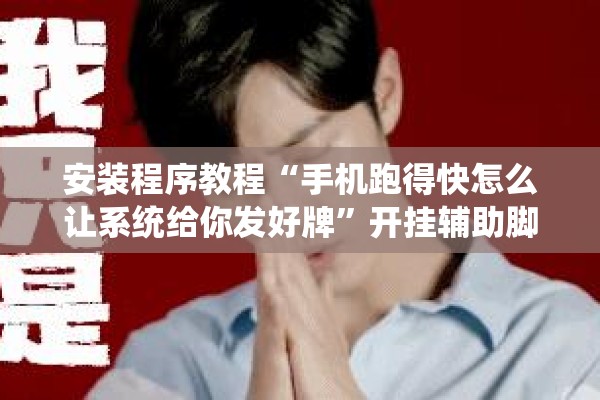 安装程序教程“手机跑得快怎么让系统给你发好牌”开挂辅助脚本+详细开挂安装教程