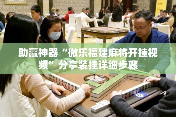 助赢神器“微乐福建麻将开挂视频”分享装挂详细步骤