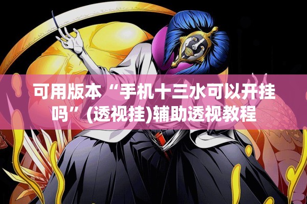 可用版本“手机十三水可以开挂吗	”(透视挂)辅助透视教程