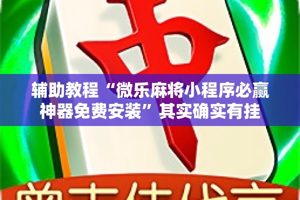 辅助教程“微乐麻将小程序必赢神器免费安装”其实确实有挂