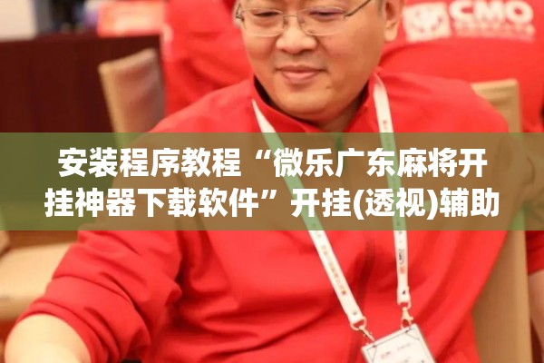 安装程序教程“微乐广东麻将开挂神器下载软件”开挂(透视)辅助神器