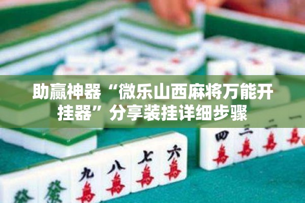 助赢神器“微乐山西麻将万能开挂器	”分享装挂详细步骤