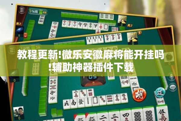 教程更新!微乐安徽麻将能开挂吗!辅助神器插件下载 教程更新!微乐安徽麻将能开挂吗!辅助神器插件下载