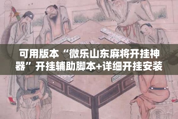 可用版本“微乐山东麻将开挂神器”开挂辅助脚本+详细开挂安装教程
