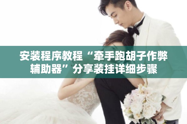 安装程序教程“牵手跑胡子作弊辅助器	”分享装挂详细步骤