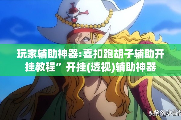玩家辅助神器:喜扣跑胡子辅助开挂教程”开挂(透视)辅助神器