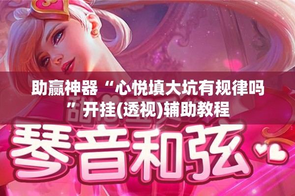 助赢神器“心悦填大坑有规律吗”开挂(透视)辅助教程