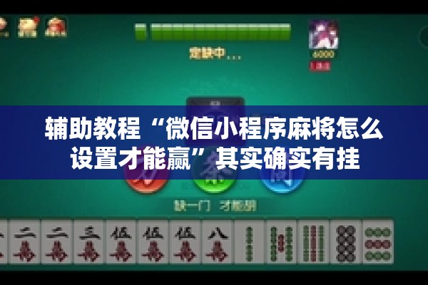 辅助教程“微信小程序麻将怎么设置才能赢	”其实确实有挂