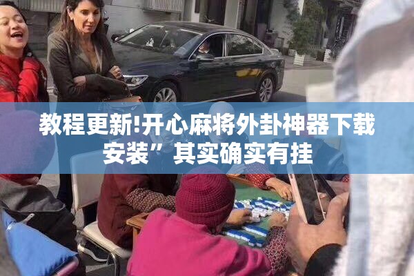 教程更新!开心麻将外卦神器下载安装	”其实确实有挂