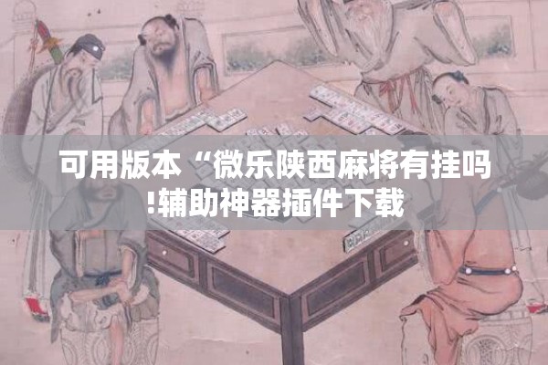 可用版本“微乐陕西麻将有挂吗!辅助神器插件下载 可用版本“微乐陕西麻将有挂吗!辅助神器插件下载