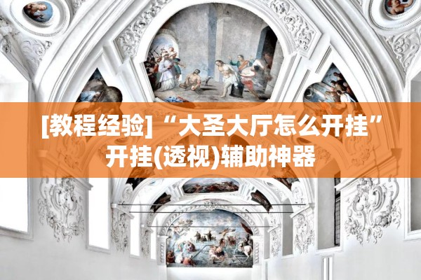 [教程经验]“大圣大厅怎么开挂”开挂(透视)辅助神器