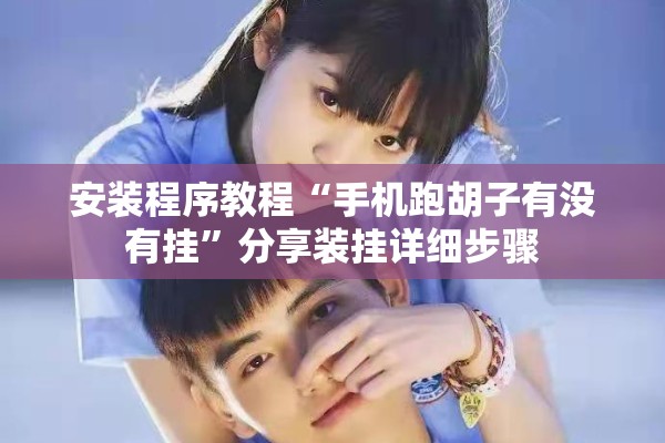 安装程序教程“手机跑胡子有没有挂”分享装挂详细步骤
