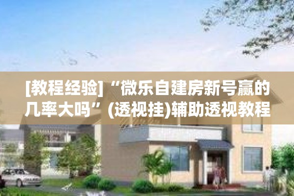 [教程经验]“微乐自建房新号赢的几率大吗	”(透视挂)辅助透视教程