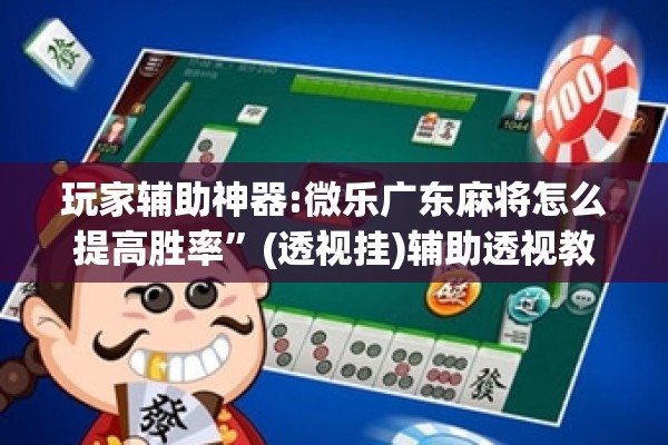 玩家辅助神器:微乐广东麻将怎么提高胜率”(透视挂)辅助透视教程