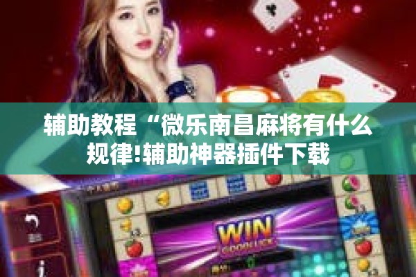 辅助教程“微乐南昌麻将有什么规律!辅助神器插件下载 辅助教程“微乐南昌麻将有什么规律!辅助神器插件下载