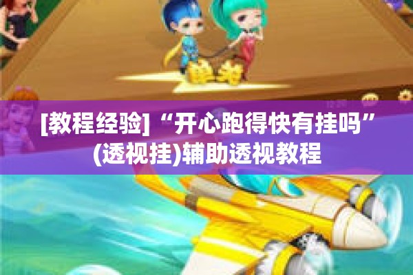 [教程经验]“开心跑得快有挂吗	”(透视挂)辅助透视教程