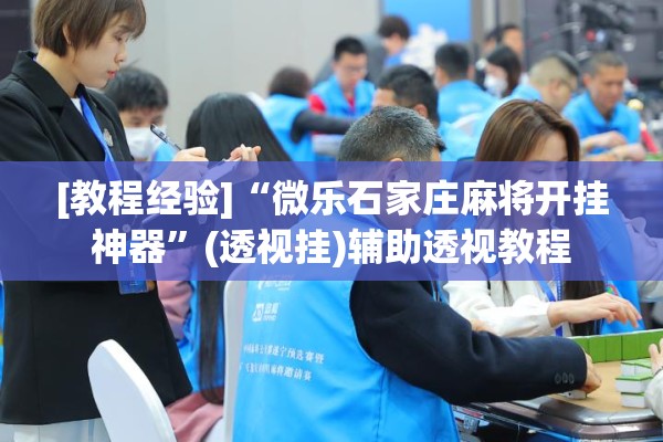 [教程经验]“微乐石家庄麻将开挂神器”(透视挂)辅助透视教程