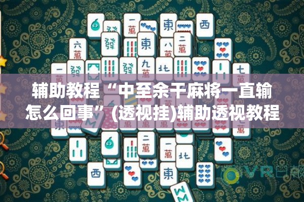 辅助教程“中至余干麻将一直输怎么回事”(透视挂)辅助透视教程