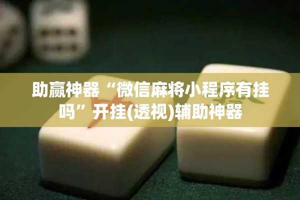 助赢神器“微信麻将小程序有挂吗	”开挂(透视)辅助神器