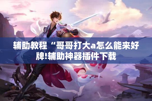 辅助教程“哥哥打大a怎么能来好牌!辅助神器插件下载 辅助教程“哥哥打大a怎么能来好牌!辅助神器插件下载
