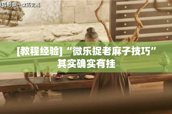 [教程经验]“微乐捉老麻子技巧”其实确实有挂