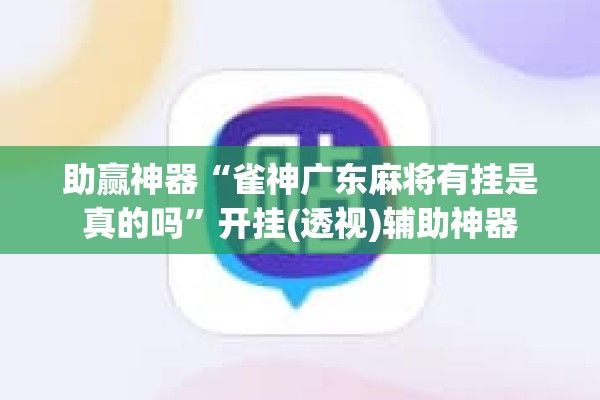 助赢神器“雀神广东麻将有挂是真的吗”开挂(透视)辅助神器