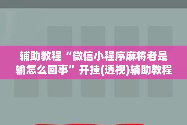 辅助教程“微信小程序麻将老是输怎么回事”开挂(透视)辅助教程