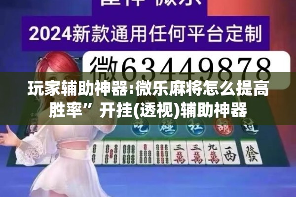 玩家辅助神器:微乐麻将怎么提高胜率”开挂(透视)辅助神器