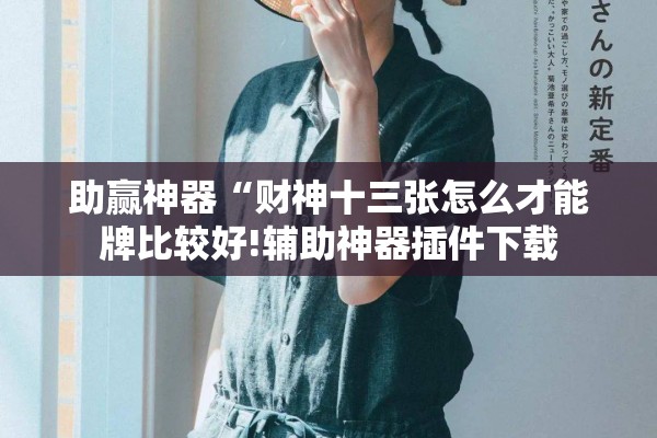助赢神器“财神十三张怎么才能牌比较好!辅助神器插件下载
