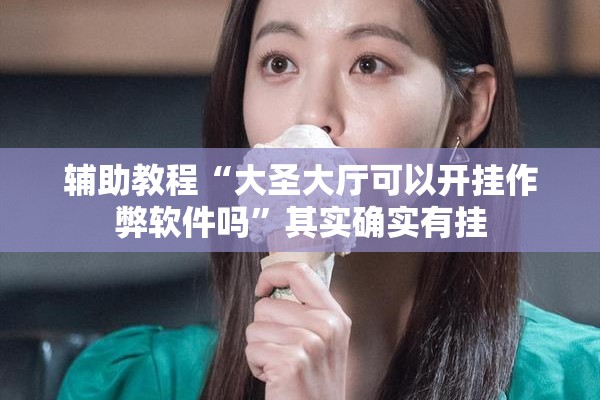 辅助教程“大圣大厅可以开挂作弊软件吗”其实确实有挂