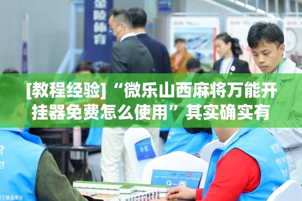 [教程经验]“微乐山西麻将万能开挂器免费怎么使用	”其实确实有挂