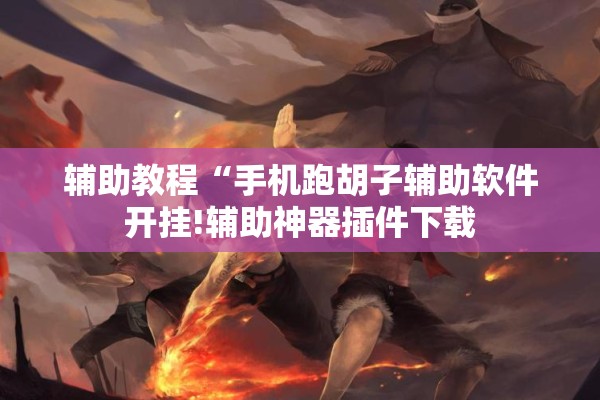 辅助教程“手机跑胡子辅助软件开挂!辅助神器插件下载 辅助教程“手机跑胡子辅助软件开挂!辅助神器插件下载