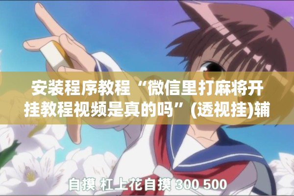 安装程序教程“微信里打麻将开挂教程视频是真的吗	”(透视挂)辅助透视教程