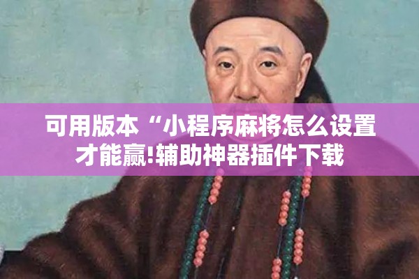 可用版本“小程序麻将怎么设置才能赢!辅助神器插件下载 可用版本“小程序麻将怎么设置才能赢!辅助神器插件下载