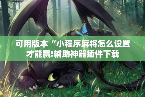 可用版本“小程序麻将怎么设置才能赢!辅助神器插件下载 可用版本“小程序麻将怎么设置才能赢!辅助神器插件下载