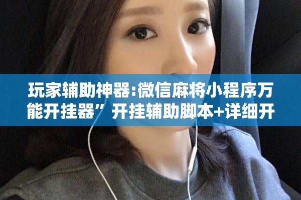 玩家辅助神器:微信麻将小程序万能开挂器”开挂辅助脚本+详细开挂安装教程