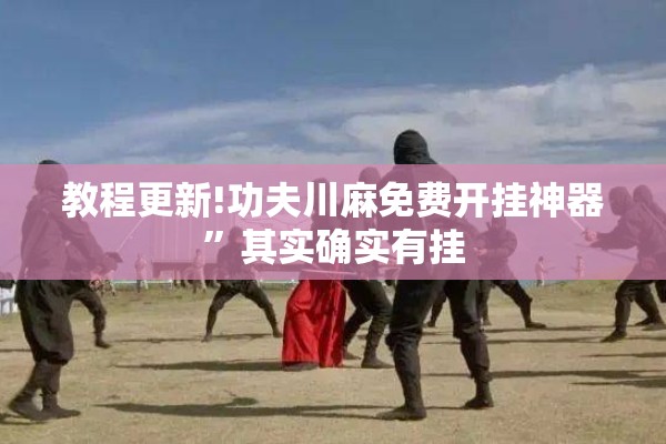 教程更新!功夫川麻免费开挂神器	”其实确实有挂